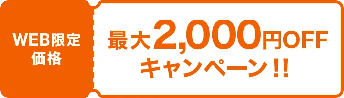 WEB限定価格 最大2,000円OFFキャンペーン！！